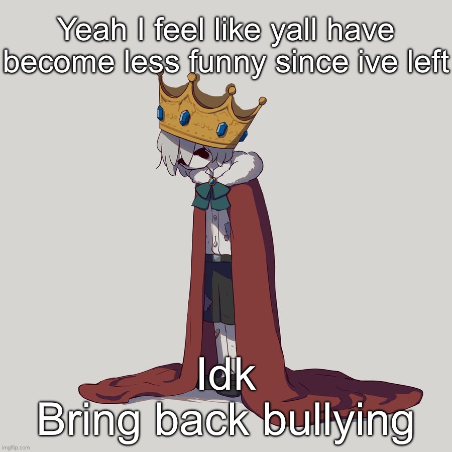 Avogado6 depression | Yeah I feel like yall have become less funny since ive left; Idk
Bring back bullying | image tagged in avogado6 depression | made w/ Imgflip meme maker