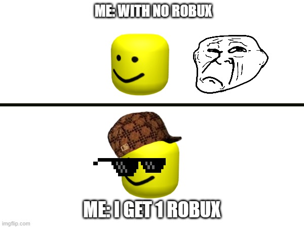 roblox meme | ME: WITH NO ROBUX; ME: I GET 1 ROBUX | image tagged in roblox meme | made w/ Imgflip meme maker