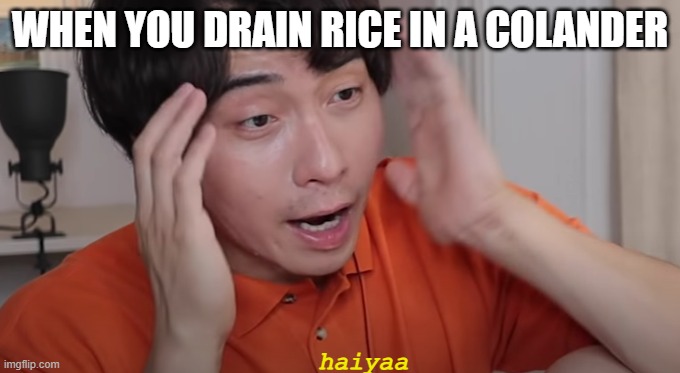 Thou shalt not use a colander to drain rice | WHEN YOU DRAIN RICE IN A COLANDER; haiyaa | image tagged in uncle roger | made w/ Imgflip meme maker