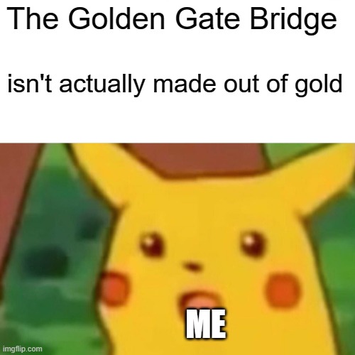 Surprised Pikachu | The Golden Gate Bridge; isn't actually made out of gold; ME | image tagged in memes,surprised pikachu | made w/ Imgflip meme maker