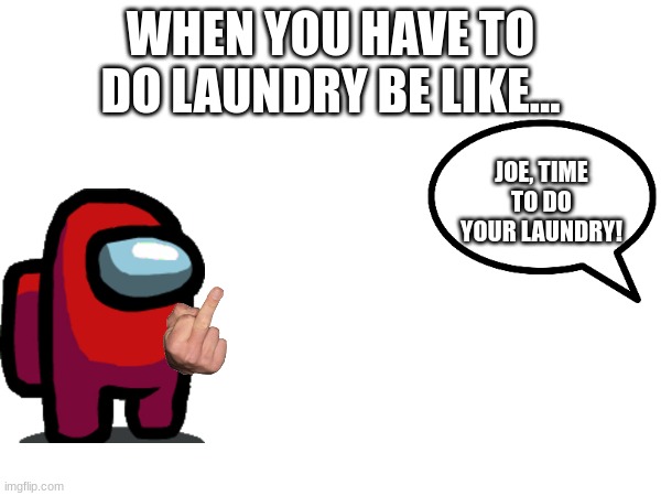 laundry | WHEN YOU HAVE TO DO LAUNDRY BE LIKE... JOE, TIME TO DO YOUR LAUNDRY! | image tagged in funny | made w/ Imgflip meme maker