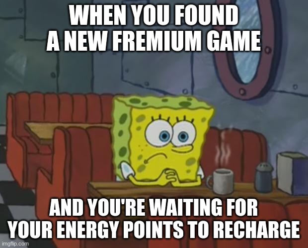 Spongebob Waiting | WHEN YOU FOUND A NEW FREMIUM GAME; AND YOU'RE WAITING FOR YOUR ENERGY POINTS TO RECHARGE | image tagged in spongebob waiting | made w/ Imgflip meme maker