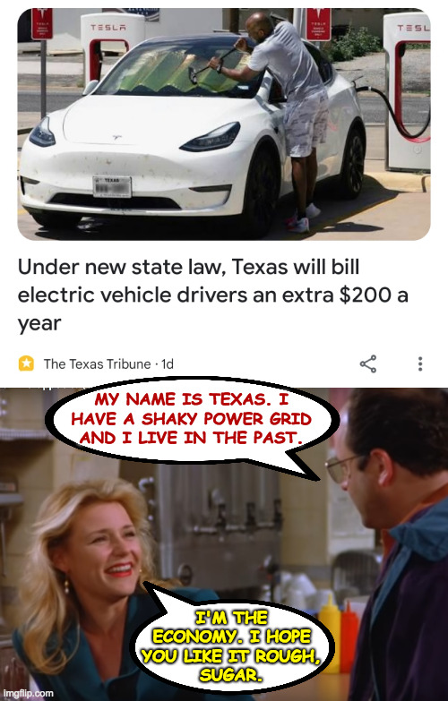 Texas does the opposite. | MY NAME IS TEXAS. I
HAVE A SHAKY POWER GRID
AND I LIVE IN THE PAST. I'M THE
ECONOMY. I HOPE
YOU LIKE IT ROUGH,
SUGAR. | image tagged in memes,texas,one star state,do the opposite | made w/ Imgflip meme maker