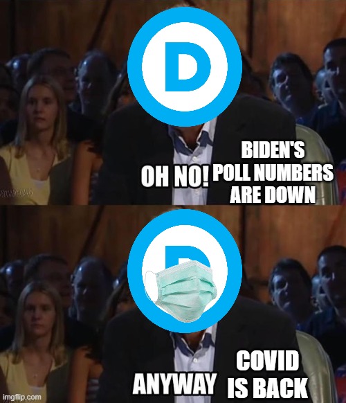 Election Flu | BIDEN'S POLL NUMBERS ARE DOWN; COVID IS BACK | image tagged in oh no anyway,2024 election,democrats,joe biden,covid | made w/ Imgflip meme maker