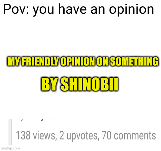 uh oh it's like reddit | Pov: you have an opinion; MY FRIENDLY OPINION ON SOMETHING; BY SHINOBII | image tagged in blank white template,opinion,hate,slander,so true,idiots | made w/ Imgflip meme maker