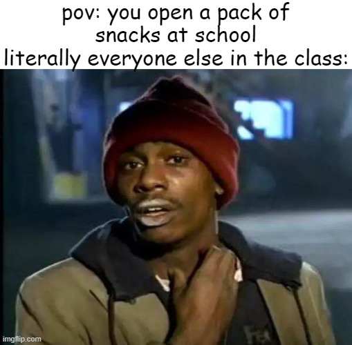 bro they never give any to me when they do that | pov: you open a pack of snacks at school
literally everyone else in the class: | image tagged in memes,y'all got any more of that,school,tag,funny | made w/ Imgflip meme maker