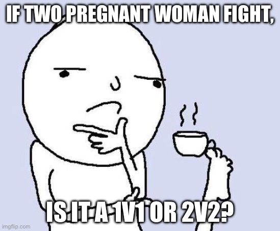 ??? | IF TWO PREGNANT WOMAN FIGHT, IS IT A 1V1 OR 2V2? | image tagged in thinking meme,woman,shower thoughts,memes,funny,relatable | made w/ Imgflip meme maker