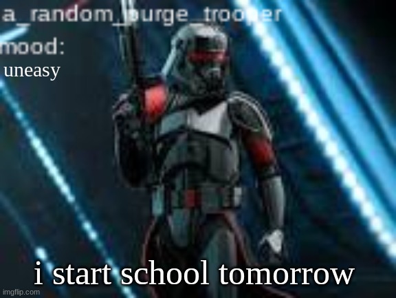 a_random_purge_trooper temp | uneasy; i start school tomorrow | image tagged in a_random_purge_trooper temp | made w/ Imgflip meme maker