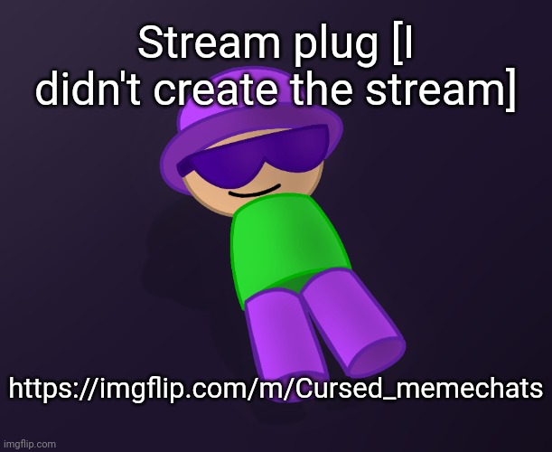https://imgflip.com/m/Cursed_memechats | Stream plug [I didn't create the stream]; https://imgflip.com/m/Cursed_memechats | image tagged in swag poip 2,idk,stuff,s o u p,carck | made w/ Imgflip meme maker