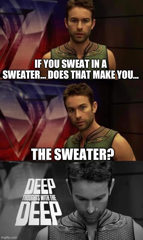 Deep Thoughts with the Deep | IF YOU SWEAT IN A SWEATER… DOES THAT MAKE YOU…; THE SWEATER? | image tagged in deep thoughts with the deep | made w/ Imgflip meme maker