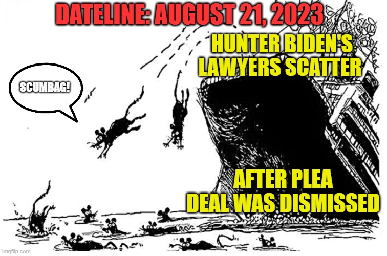 Shocking. Even attorneys want nothing to do with this guy. | M; DATELINE: AUGUST 21, 2023; HUNTER BIDEN'S LAWYERS SCATTER; SCUMBAG! AFTER PLEA DEAL WAS DISMISSED | image tagged in liberals,democrats,woke,hunter biden,joe biden,biased media | made w/ Imgflip meme maker