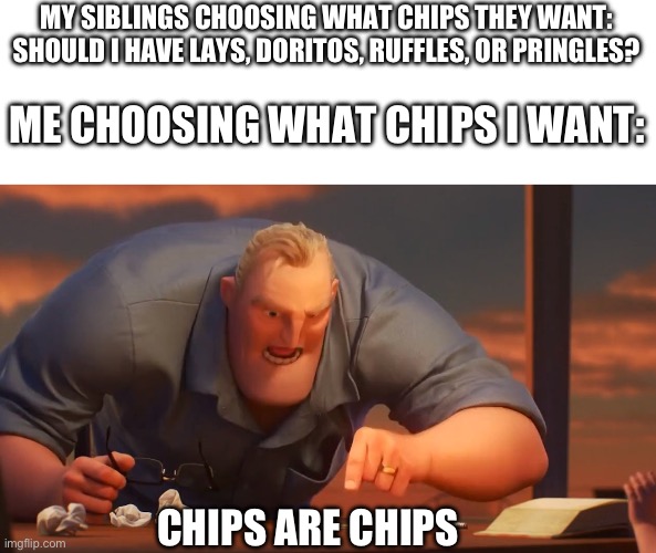 CHIPS ARE CHIPS | MY SIBLINGS CHOOSING WHAT CHIPS THEY WANT: SHOULD I HAVE LAYS, DORITOS, RUFFLES, OR PRINGLES? ME CHOOSING WHAT CHIPS I WANT:; CHIPS ARE CHIPS | image tagged in math is math,chips | made w/ Imgflip meme maker