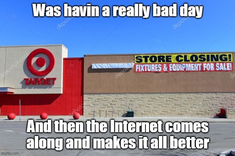 Execs deny "Wokeness" it was INVENTORY CONTROL ! LOL | Was havin a really bad day; And then the Internet comes along and makes it all better | image tagged in target stores closing meme | made w/ Imgflip meme maker