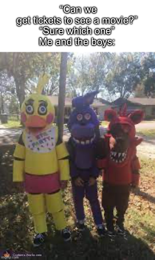 Literally October 27th be like | “Can we get tickets to see a movie?”

“Sure which one”
Me and the boys: | image tagged in memes | made w/ Imgflip meme maker