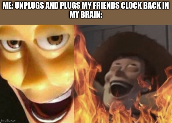 Satanic woody (no spacing) | ME: UNPLUGS AND PLUGS MY FRIENDS CLOCK BACK IN
MY BRAIN: | image tagged in satanic woody no spacing | made w/ Imgflip meme maker