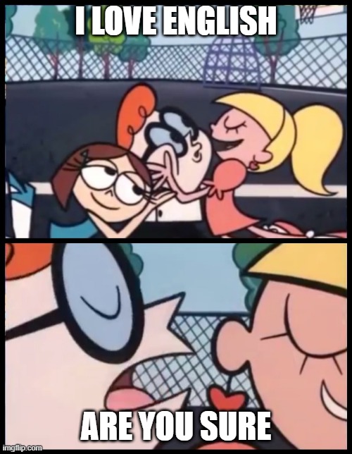 Say it Again, Dexter Meme | I LOVE ENGLISH; ARE YOU SURE | image tagged in memes,say it again dexter | made w/ Imgflip meme maker