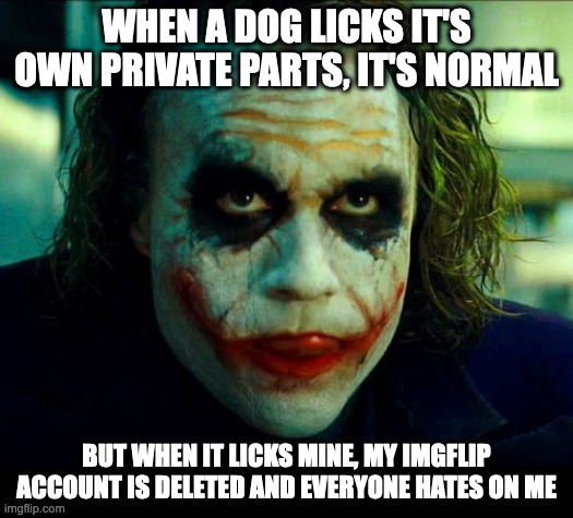 Dawn Lore: | WHEN A DOG LICKS IT'S OWN PRIVATE PARTS, IT'S NORMAL; BUT WHEN IT LICKS MINE, MY IMGFLIP ACCOUNT IS DELETED AND EVERYONE HATES ON ME | image tagged in joker it's simple we kill the batman | made w/ Imgflip meme maker