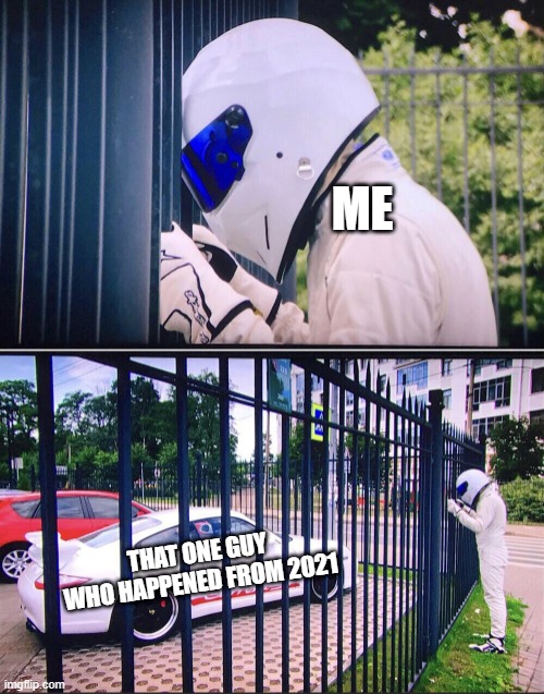 2021 was 2 years ago, what happened? | ME; THAT ONE GUY WHO HAPPENED FROM 2021 | image tagged in stig,memes | made w/ Imgflip meme maker