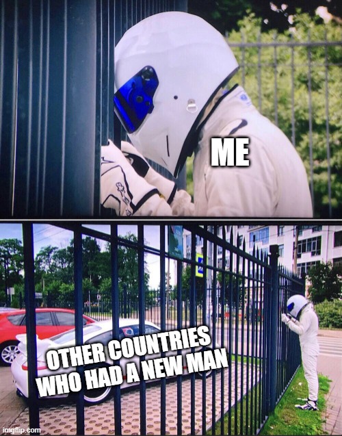 I had a new man yesterday | ME; OTHER COUNTRIES WHO HAD A NEW MAN | image tagged in stig,memes | made w/ Imgflip meme maker