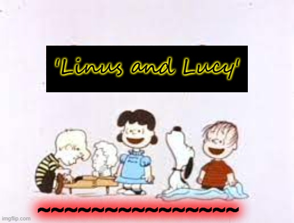 'Linus and Lucy'; ~~~~~~~~~~~~~~~ | made w/ Imgflip meme maker