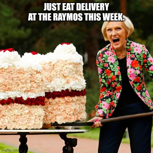 Mary Berry Big Cake | JUST EAT DELIVERY AT THE RAYMOS THIS WEEK. | image tagged in mary berry big cake | made w/ Imgflip meme maker