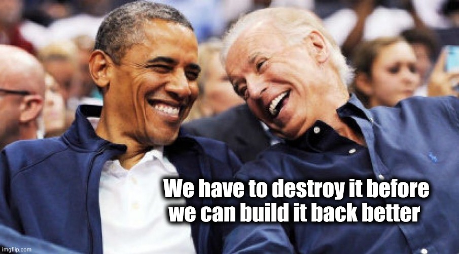 Obama and Biden laughing  | We have to destroy it before we can build it back better | image tagged in obama and biden laughing | made w/ Imgflip meme maker