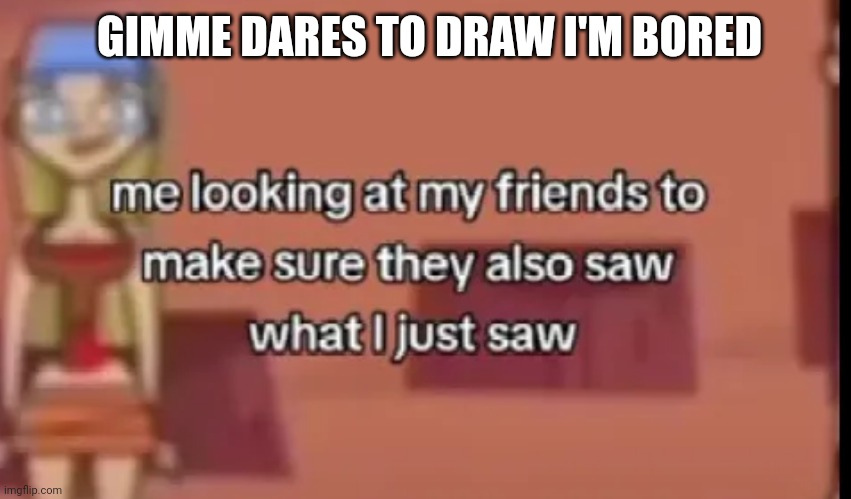 Guh | GIMME DARES TO DRAW I'M BORED | made w/ Imgflip meme maker