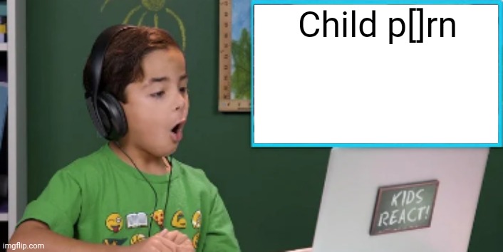 Kids React to blank | Child p[]rn | image tagged in kids react to blank | made w/ Imgflip meme maker