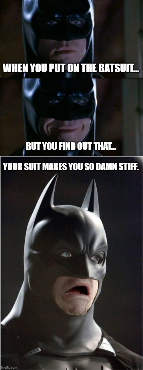 Batman stiff moment | WHEN YOU PUT ON THE BATSUIT... BUT YOU FIND OUT THAT... YOUR SUIT MAKES YOU SO DAMN STIFF. | image tagged in memes,batman smiles,batman scared | made w/ Imgflip meme maker