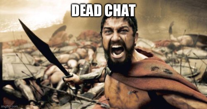 Sparta Leonidas | DEAD CHAT | image tagged in memes,sparta leonidas | made w/ Imgflip meme maker