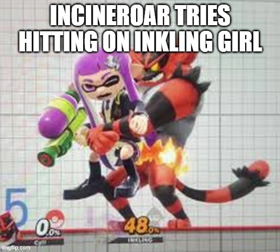 Helm Gnaw.mp3 | INCINEROAR TRIES HITTING ON INKLING GIRL | image tagged in oh uhh paleo this,is an rp if you didnt know | made w/ Imgflip meme maker