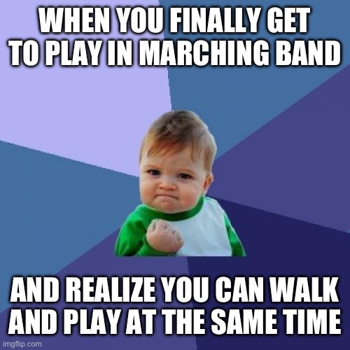 Trying out the new AI feature | WHEN YOU FINALLY GET TO PLAY IN MARCHING BAND; AND REALIZE YOU CAN WALK AND PLAY AT THE SAME TIME | image tagged in memes,success kid,marching band | made w/ Imgflip meme maker