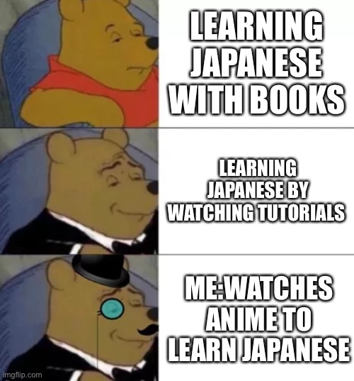 You can also learn it by using subtitles in anime | LEARNING JAPANESE WITH BOOKS; LEARNING JAPANESE BY WATCHING TUTORIALS; ME:WATCHES ANIME TO LEARN JAPANESE | image tagged in fancy pooh | made w/ Imgflip meme maker