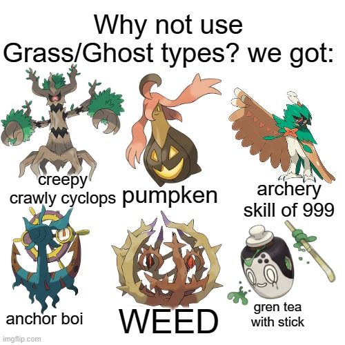 They haunt me fr | Why not use Grass/Ghost types? we got:; creepy crawly cyclops; archery skill of 999; pumpken; gren tea with stick; WEED; anchor boi | image tagged in memes,pokemon,pokemon memes,lol,grass,ghost | made w/ Imgflip meme maker
