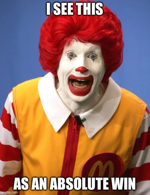 Ronald McDonald | I SEE THIS; AS AN ABSOLUTE WIN | image tagged in ronald mcdonald | made w/ Imgflip meme maker