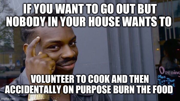 Roll Safe Think About It Meme | IF YOU WANT TO GO OUT BUT NOBODY IN YOUR HOUSE WANTS TO; VOLUNTEER TO COOK AND THEN ACCIDENTALLY ON PURPOSE BURN THE FOOD | image tagged in memes,roll safe think about it,dinner,lunch,cooking,eating | made w/ Imgflip meme maker