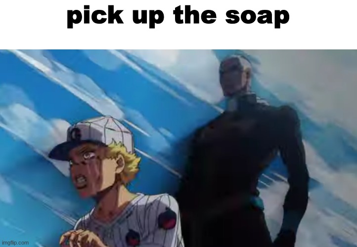 above | pick up the soap | made w/ Imgflip meme maker