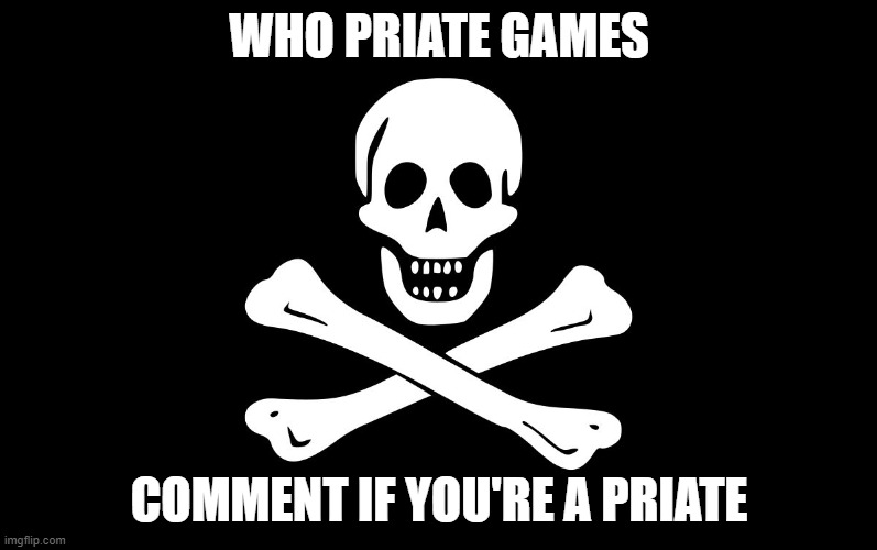 Pirate Flag | WHO PRIATE GAMES; COMMENT IF YOU'RE A PRIATE | image tagged in pirate flag | made w/ Imgflip meme maker