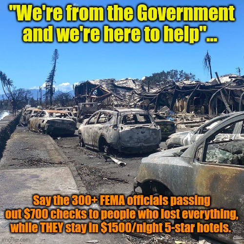 Maui Wowie! | "We're from the Government and we're here to help"... Say the 300+ FEMA officials passing out $700 checks to people who lost everything, while THEY stay in $1500/night 5-star hotels. | made w/ Imgflip meme maker
