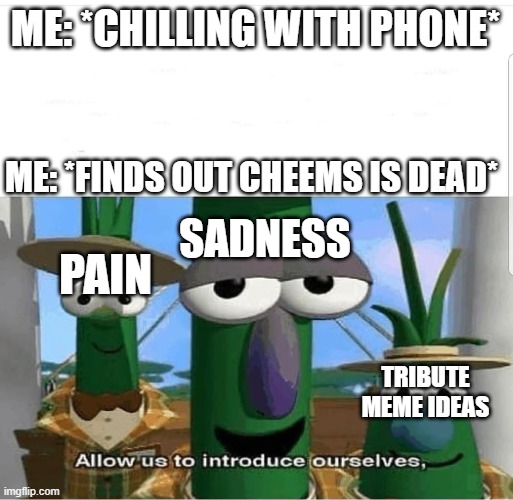 We must now allow a moment of silence for Cheems Baltzer | ME: *CHILLING WITH PHONE*; ME: *FINDS OUT CHEEMS IS DEAD*; SADNESS; PAIN; TRIBUTE MEME IDEAS | image tagged in allow us to introduce ourselves | made w/ Imgflip meme maker