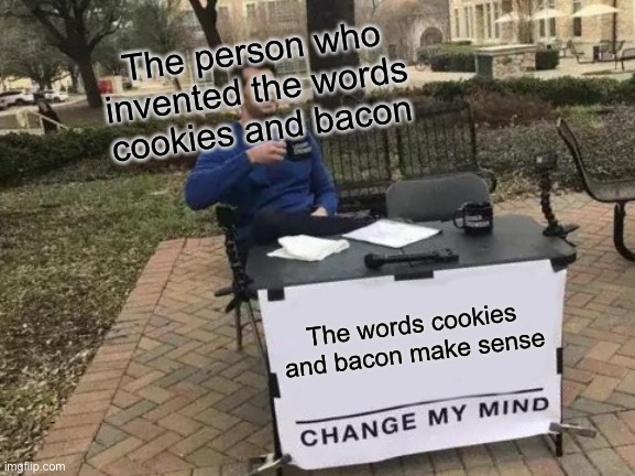 Change My Mind Meme | The words cookies and bacon make sense The person who invented the words cookies and bacon | image tagged in memes,change my mind | made w/ Imgflip meme maker