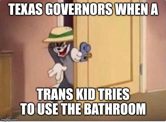 Caption | TEXAS GOVERNORS WHEN A; TRANS KID TRIES TO USE THE BATHROOM | image tagged in transgender | made w/ Imgflip meme maker
