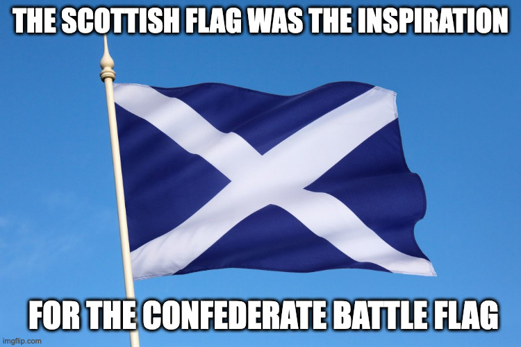 THE SCOTTISH FLAG WAS THE INSPIRATION FOR THE CONFEDERATE BATTLE FLAG | made w/ Imgflip meme maker