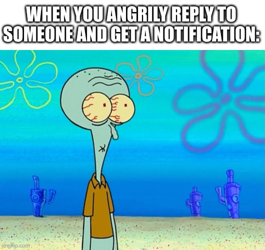 Oh, shrimp. (No pun intended) | WHEN YOU ANGRILY REPLY TO SOMEONE AND GET A NOTIFICATION: | image tagged in scared squidward,memes,relatable,funny | made w/ Imgflip meme maker
