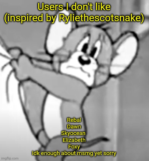 awww the skrunkly | Users I don't like (inspired by Ryliethescotsnake); Rebal
Dawn
Skyocean 
Elizabeth
Foxy
Idk enough about msmg yet sorry | image tagged in awww the skrunkly | made w/ Imgflip meme maker