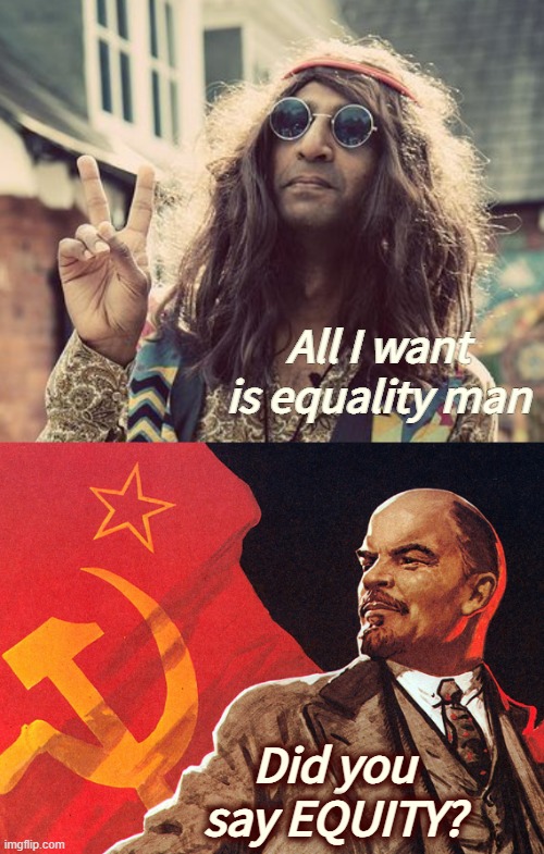 Aka. Equality Of Outcome. I knew they'd change it to that when 'time was right' | All I want is equality man; Did you say EQUITY? | image tagged in communism socialism,politics | made w/ Imgflip meme maker