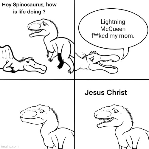 Spinosaurus literally too big to walk | Lightning McQueen f**ked my mom. | image tagged in spinosaurus literally too big to walk | made w/ Imgflip meme maker