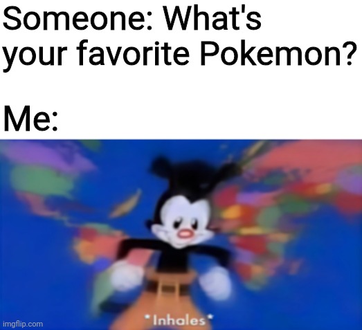 Ask me this and you'll open a can of words | Someone: What's your favorite Pokemon? Me: | image tagged in yakko inhale,pokemon,animaniacs | made w/ Imgflip meme maker