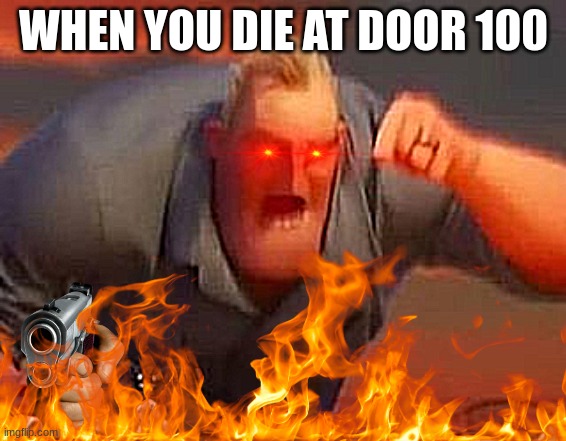 Mr incredible mad | WHEN YOU DIE AT DOOR 100 | image tagged in mr incredible mad | made w/ Imgflip meme maker