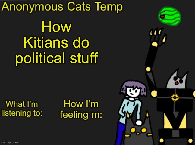 So now there’ll be some anarchy  | How Kitians do political stuff | image tagged in anonymous cats newest temp | made w/ Imgflip meme maker